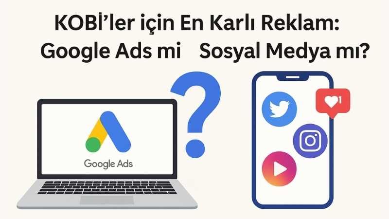 KOBİ’ler İçin En Karlı Reklam: Google Ads mi Sosyal Medya mı?