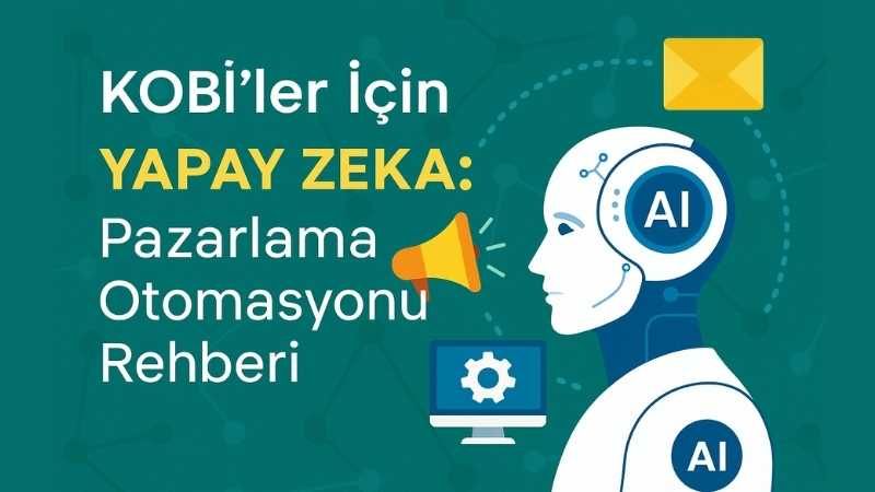 KOBİ’ler İçin Yapay Zeka: Pazarlama Otomasyonu Rehberi