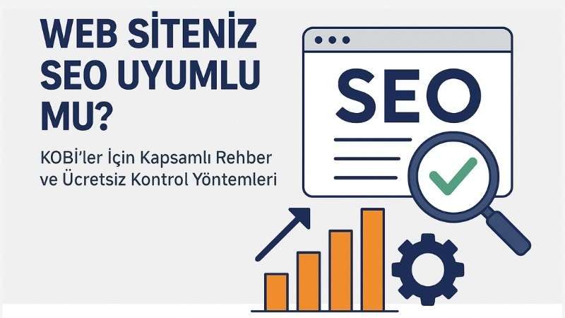 Web Siteniz SEO Uyumlu mu? Nasıl Anlarsınız? (2025)